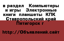  в раздел : Компьютеры и игры » Электронные книги, планшеты, КПК . Ставропольский край,Пятигорск г.